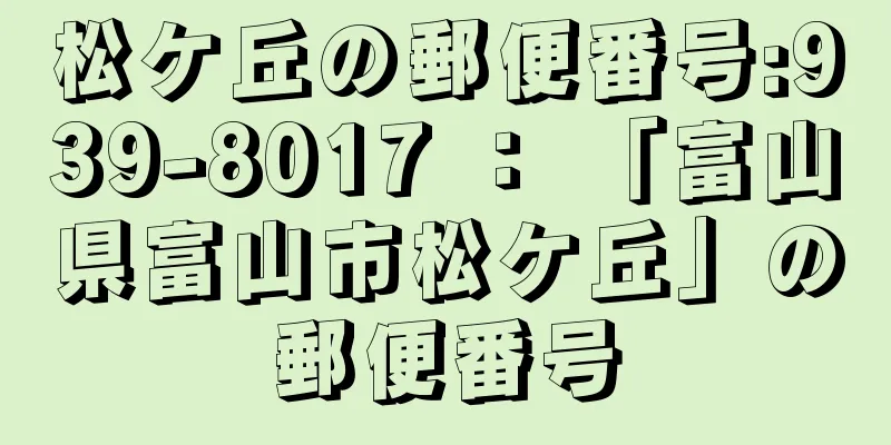 松ケ丘の郵便番号:939-8017 ： 「富山県富山市松ケ丘」の郵便番号