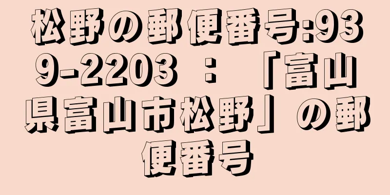 松野の郵便番号:939-2203 ： 「富山県富山市松野」の郵便番号