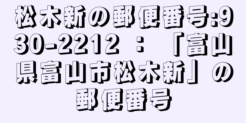 松木新の郵便番号:930-2212 ： 「富山県富山市松木新」の郵便番号