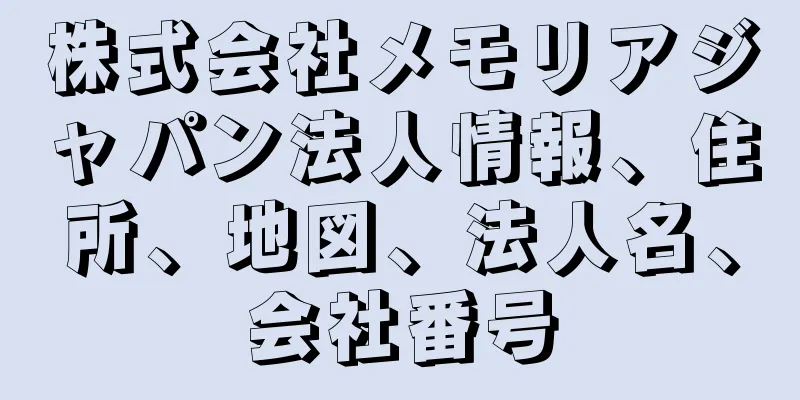株式会社メモリアジャパン法人情報、住所、地図、法人名、会社番号