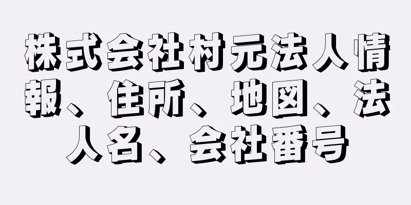 株式会社村元法人情報、住所、地図、法人名、会社番号