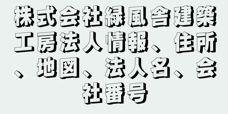 株式会社緑風舎建築工房法人情報、住所、地図、法人名、会社番号