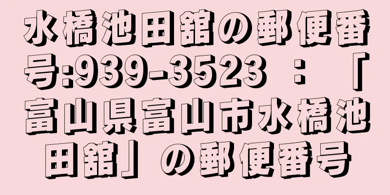 水橋池田舘の郵便番号:939-3523 ： 「富山県富山市水橋池田舘」の郵便番号