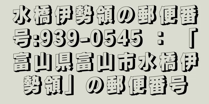 水橋伊勢領の郵便番号:939-0545 ： 「富山県富山市水橋伊勢領」の郵便番号