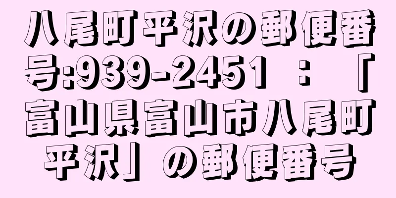 八尾町平沢の郵便番号:939-2451 ： 「富山県富山市八尾町平沢」の郵便番号