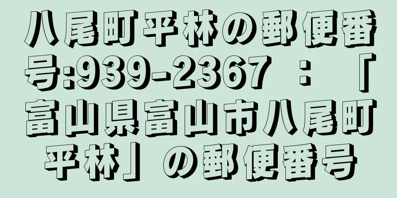 八尾町平林の郵便番号:939-2367 ： 「富山県富山市八尾町平林」の郵便番号