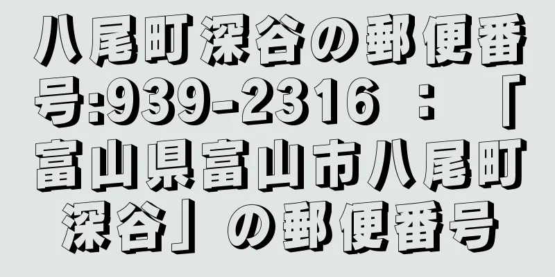 八尾町深谷の郵便番号:939-2316 ： 「富山県富山市八尾町深谷」の郵便番号