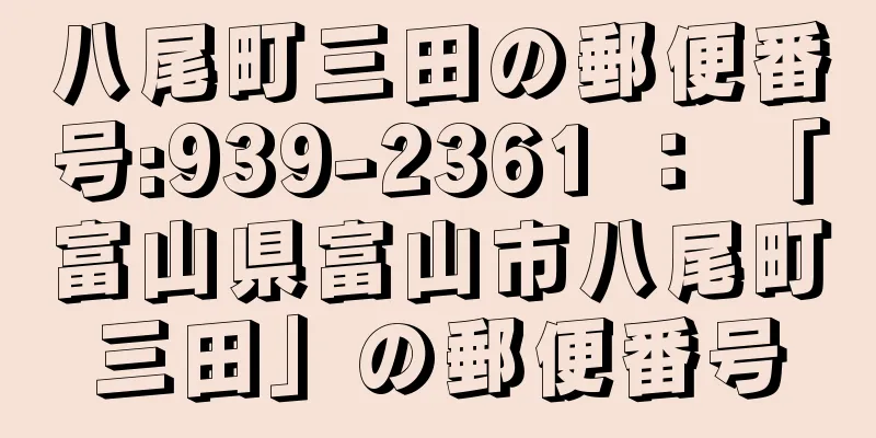 八尾町三田の郵便番号:939-2361 ： 「富山県富山市八尾町三田」の郵便番号