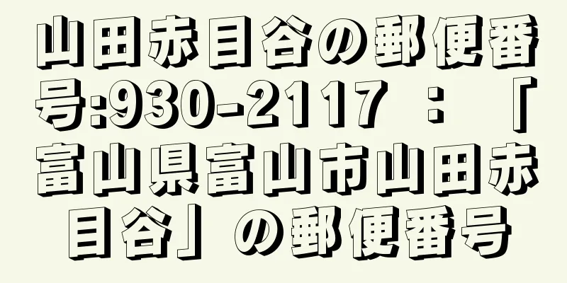 山田赤目谷の郵便番号:930-2117 ： 「富山県富山市山田赤目谷」の郵便番号