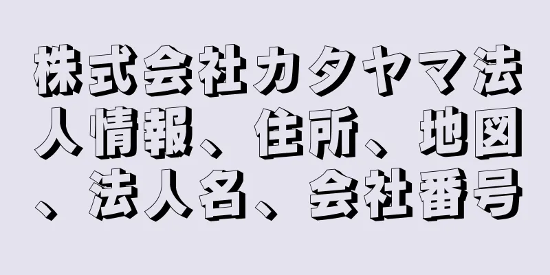 株式会社カタヤマ法人情報、住所、地図、法人名、会社番号