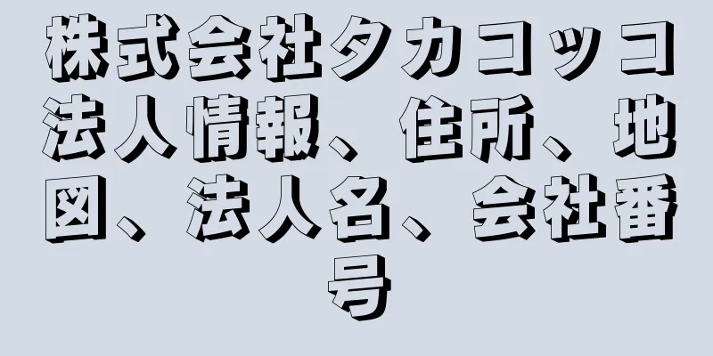 株式会社タカコッコ法人情報、住所、地図、法人名、会社番号