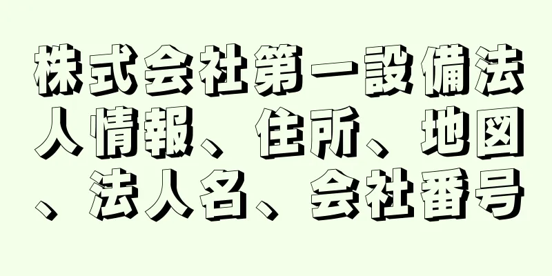 株式会社第一設備法人情報、住所、地図、法人名、会社番号