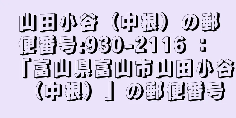 山田小谷（中根）の郵便番号:930-2116 ： 「富山県富山市山田小谷（中根）」の郵便番号