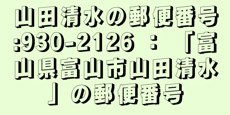 山田清水の郵便番号:930-2126 ： 「富山県富山市山田清水」の郵便番号