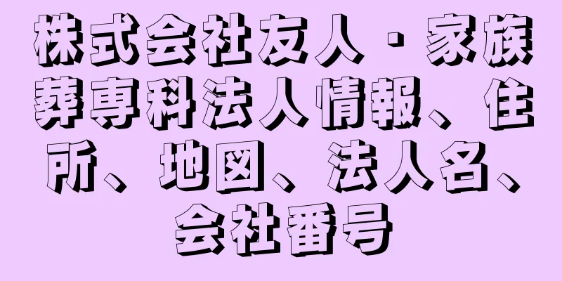 株式会社友人・家族葬専科法人情報、住所、地図、法人名、会社番号