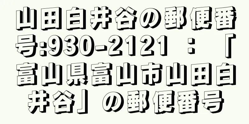 山田白井谷の郵便番号:930-2121 ： 「富山県富山市山田白井谷」の郵便番号