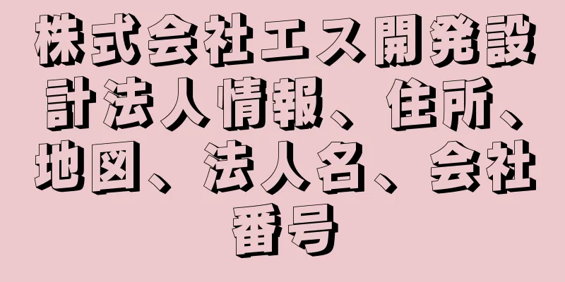 株式会社エス開発設計法人情報、住所、地図、法人名、会社番号