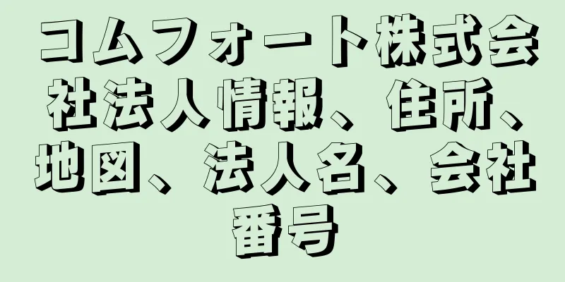 コムフォート株式会社法人情報、住所、地図、法人名、会社番号