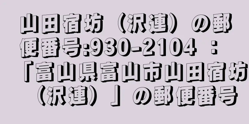 山田宿坊（沢連）の郵便番号:930-2104 ： 「富山県富山市山田宿坊（沢連）」の郵便番号