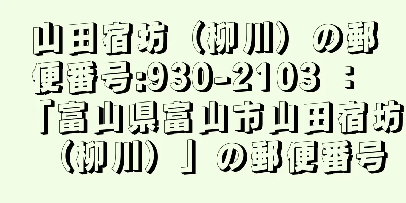 山田宿坊（柳川）の郵便番号:930-2103 ： 「富山県富山市山田宿坊（柳川）」の郵便番号