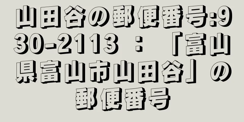 山田谷の郵便番号:930-2113 ： 「富山県富山市山田谷」の郵便番号