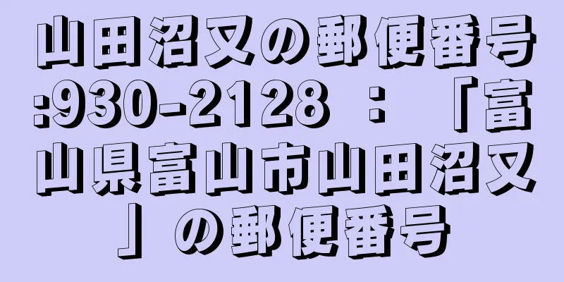 山田沼又の郵便番号:930-2128 ： 「富山県富山市山田沼又」の郵便番号