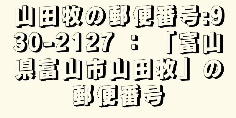 山田牧の郵便番号:930-2127 ： 「富山県富山市山田牧」の郵便番号