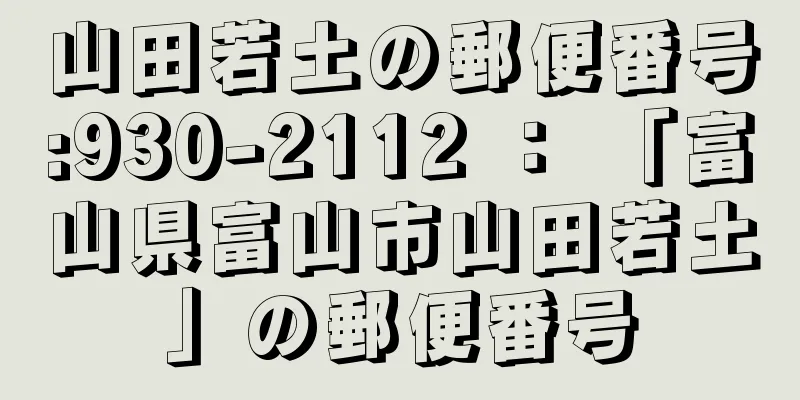 山田若土の郵便番号:930-2112 ： 「富山県富山市山田若土」の郵便番号