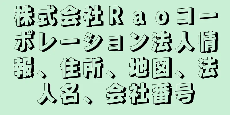 株式会社Ｒａｏコーポレーション法人情報、住所、地図、法人名、会社番号