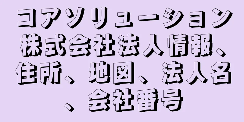 コアソリューション株式会社法人情報、住所、地図、法人名、会社番号