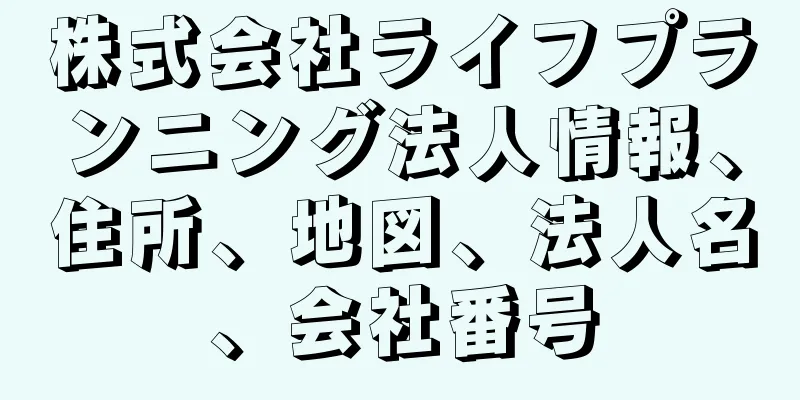 株式会社ライフプランニング法人情報、住所、地図、法人名、会社番号