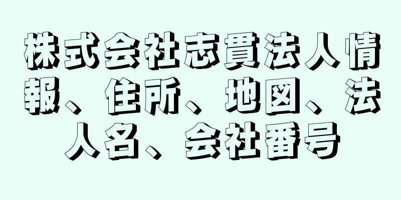 株式会社志貫法人情報、住所、地図、法人名、会社番号