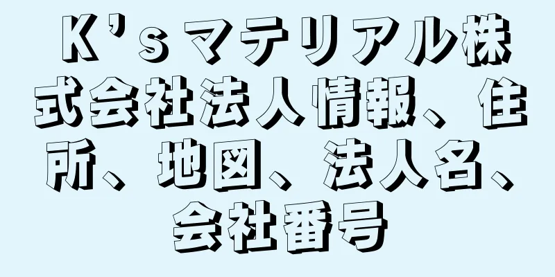 Ｋ’ｓマテリアル株式会社法人情報、住所、地図、法人名、会社番号