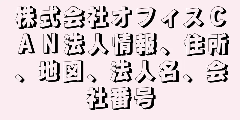 株式会社オフィスＣＡＮ法人情報、住所、地図、法人名、会社番号