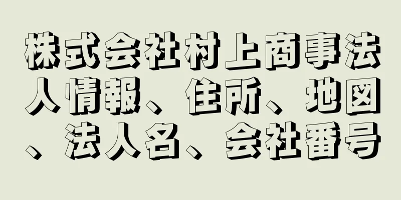 株式会社村上商事法人情報、住所、地図、法人名、会社番号