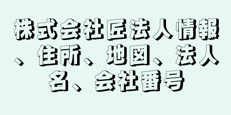 株式会社匠法人情報、住所、地図、法人名、会社番号