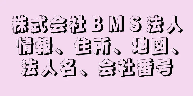 株式会社ＢＭＳ法人情報、住所、地図、法人名、会社番号