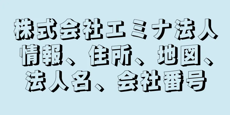 株式会社エミナ法人情報、住所、地図、法人名、会社番号