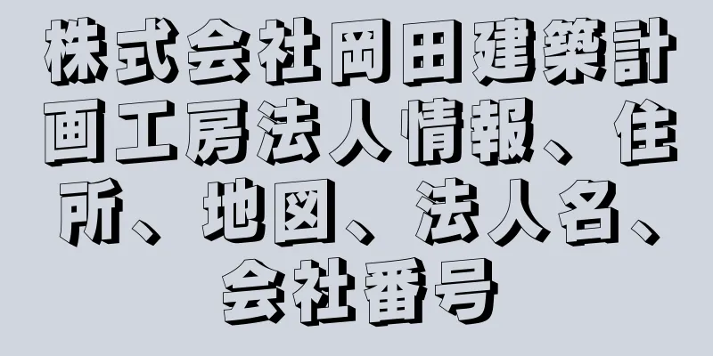 株式会社岡田建築計画工房法人情報、住所、地図、法人名、会社番号
