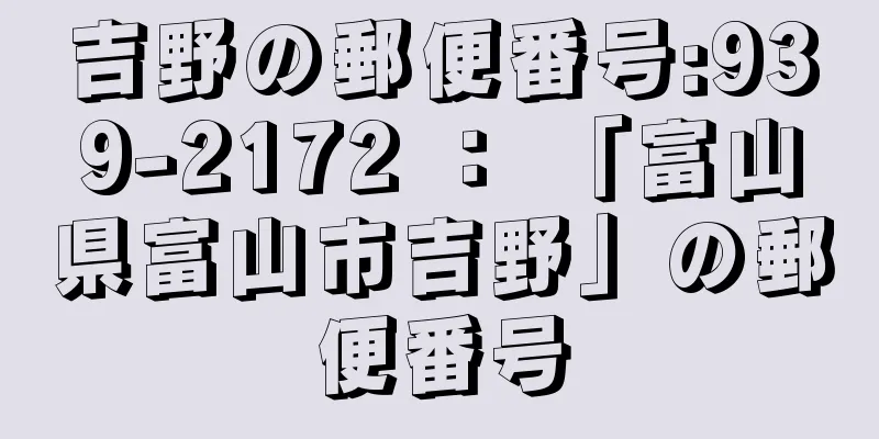 吉野の郵便番号:939-2172 ： 「富山県富山市吉野」の郵便番号