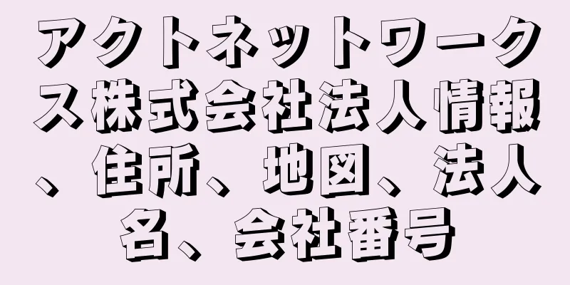 アクトネットワークス株式会社法人情報、住所、地図、法人名、会社番号