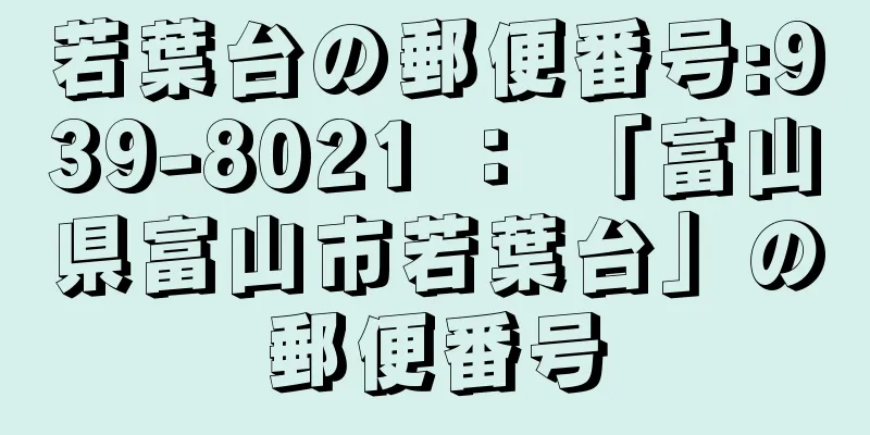 若葉台の郵便番号:939-8021 ： 「富山県富山市若葉台」の郵便番号