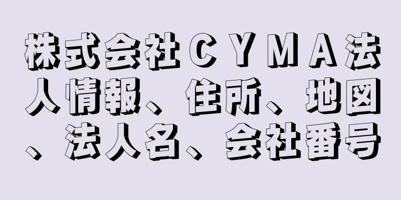 株式会社ＣＹＭＡ法人情報、住所、地図、法人名、会社番号