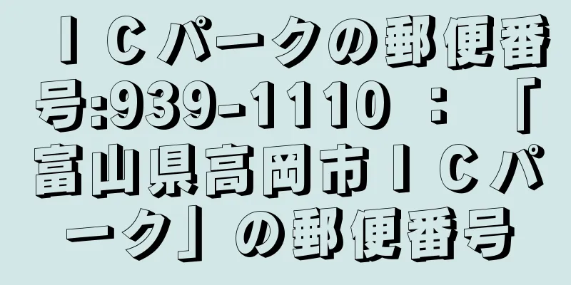 ＩＣパークの郵便番号:939-1110 ： 「富山県高岡市ＩＣパーク」の郵便番号