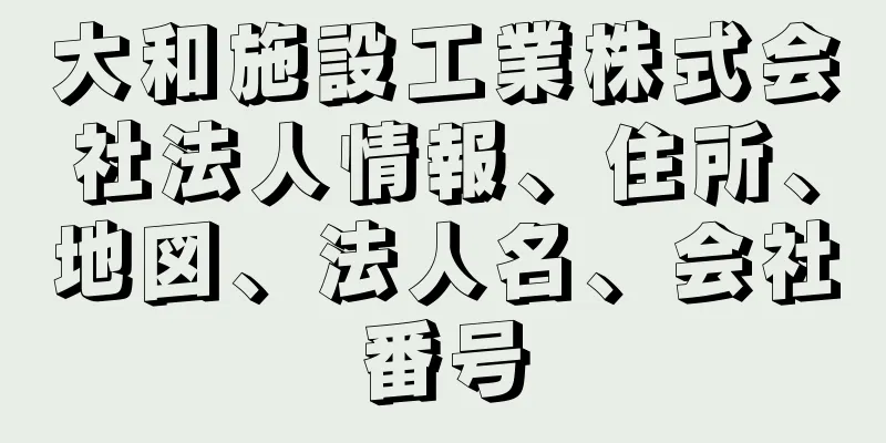 大和施設工業株式会社法人情報、住所、地図、法人名、会社番号