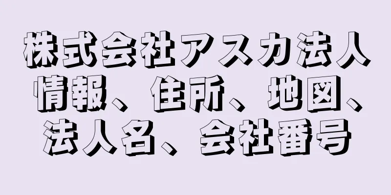 株式会社アスカ法人情報、住所、地図、法人名、会社番号