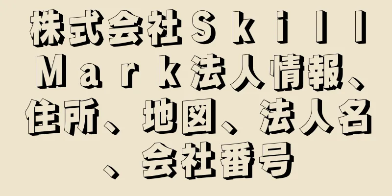 株式会社ＳｋｉｌｌＭａｒｋ法人情報、住所、地図、法人名、会社番号