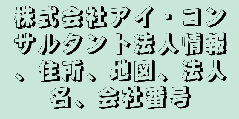 株式会社アイ・コンサルタント法人情報、住所、地図、法人名、会社番号