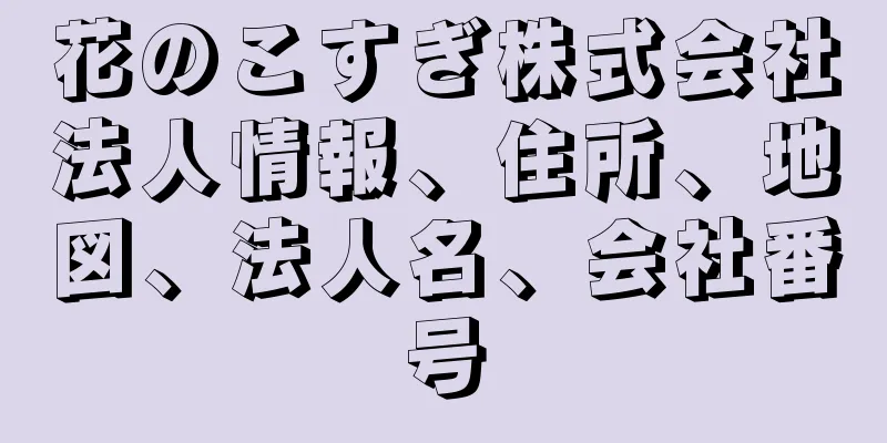 花のこすぎ株式会社法人情報、住所、地図、法人名、会社番号