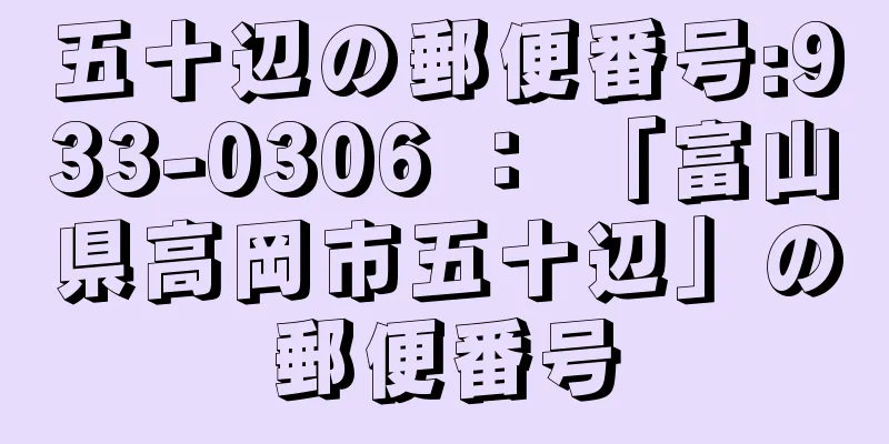 五十辺の郵便番号:933-0306 ： 「富山県高岡市五十辺」の郵便番号